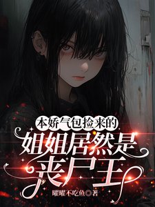 本娇气包捡来的姐姐居然是丧尸王